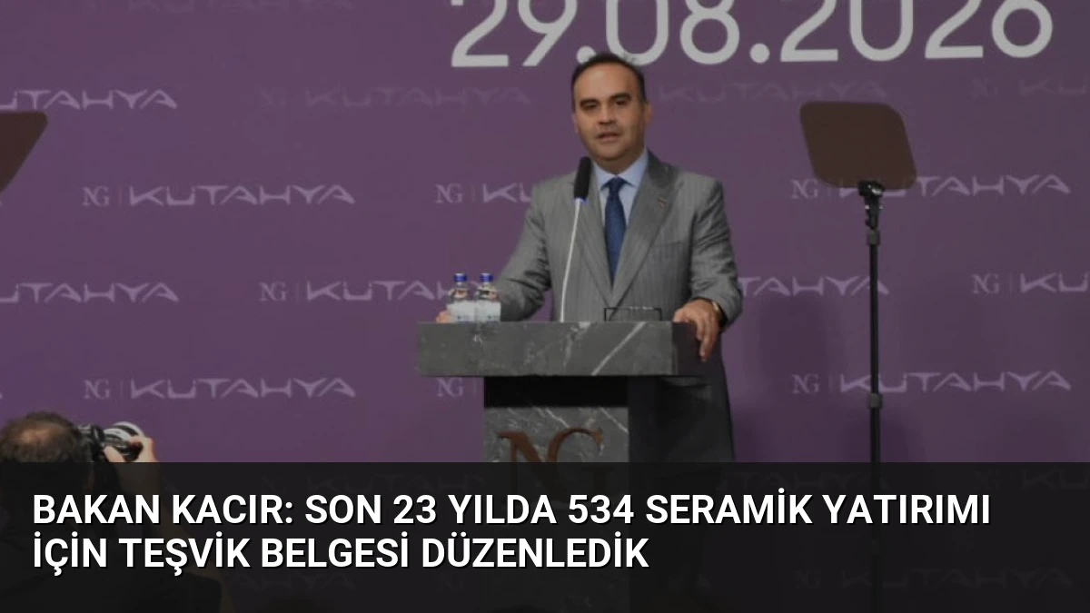 Bakan Kacır: Son 23 Yılda 534 Seramik Yatırımı İçin Teşvik Belgesi Düzenledik