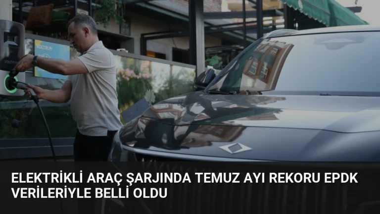 Elektrikli Araç Şarjında Temuz Ayı Rekoru EPDK Verileriyle Belli Oldu