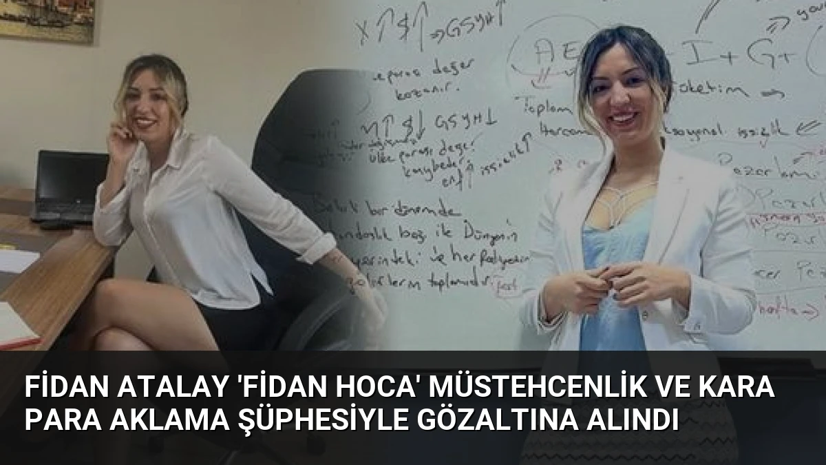 Fidan Atalay ‘Fidan Hoca’ Müstehcenlik ve Kara Para Aklama Şüphesiyle Gözaltına Alındı