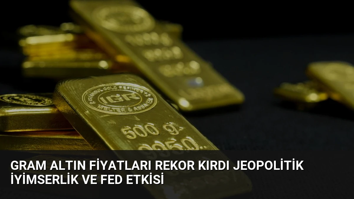 Gram Altın Fiyatları Rekor Kırdı Jeopolitik İyimserlik ve Fed Etkisi