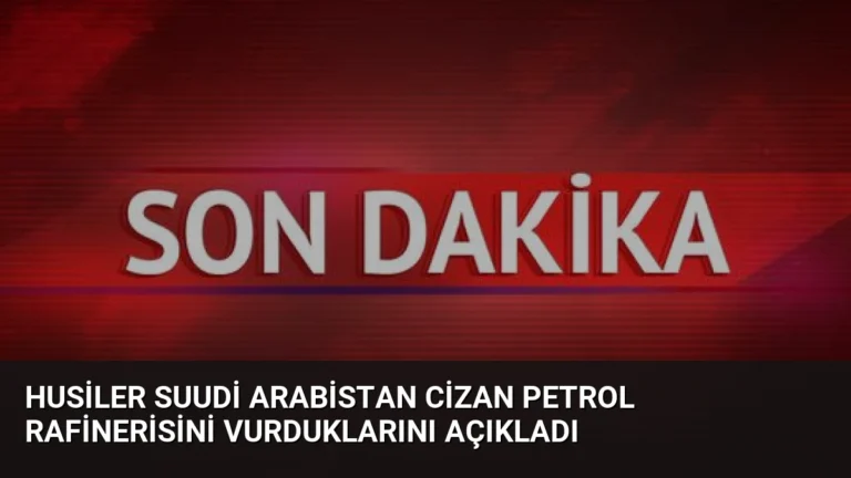 Husiler Suudi Arabistan Cizan Petrol Rafinerisini Vurduklarını Açıkladı