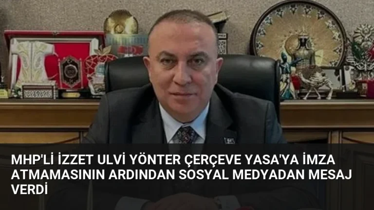 MHP’li İzzet Ulvi Yönter Çerçeve Yasa’ya İmza Atmamasının Ardından Sosyal Medyadan Mesaj Verdi