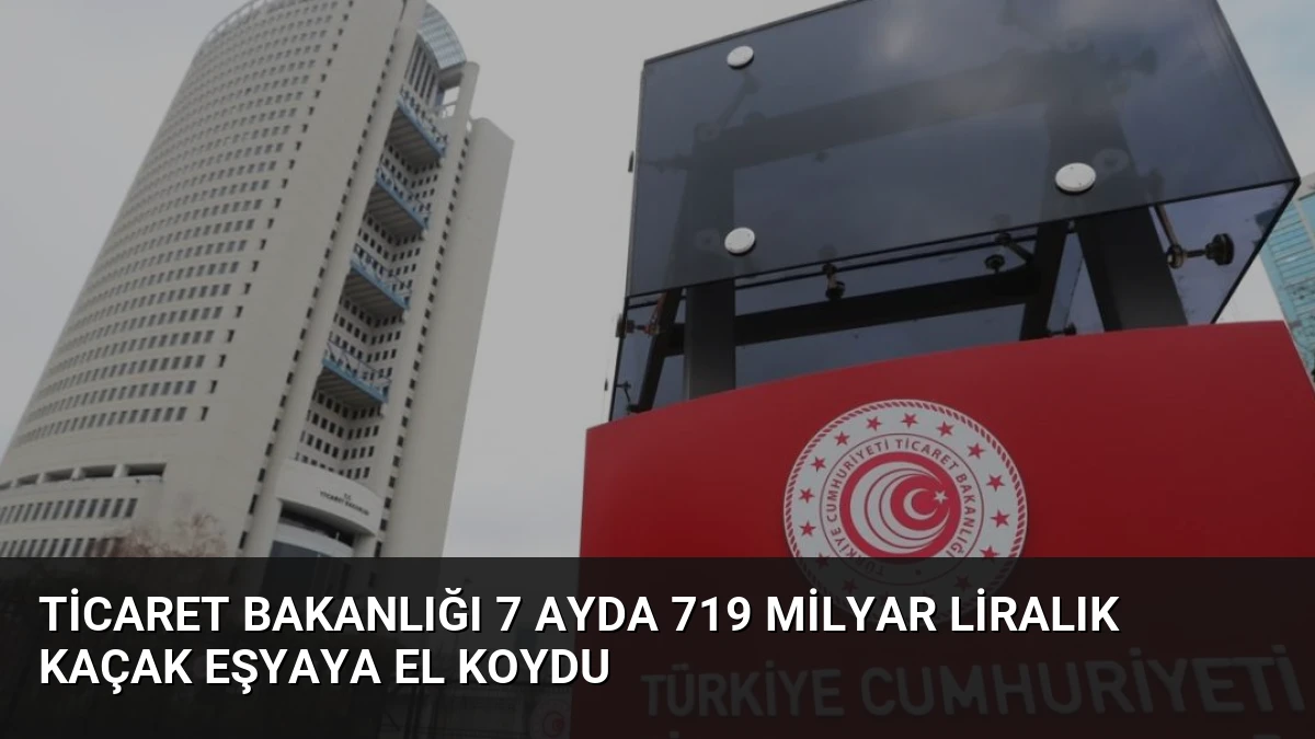 Ticaret Bakanlığı 7 Ayda 719 Milyar Liralık Kaçak Eşyaya El Koydu