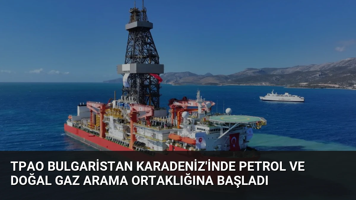 TPAO Bulgaristan Karadeniz’inde Petrol ve Doğal Gaz Arama Ortaklığına Başladı