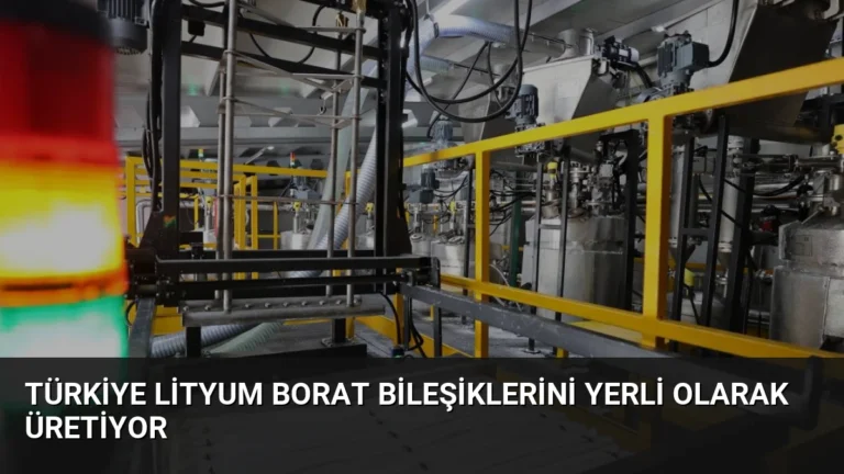 Türkiye Lityum Borat Bileşiklerini Yerli Olarak Üretiyor