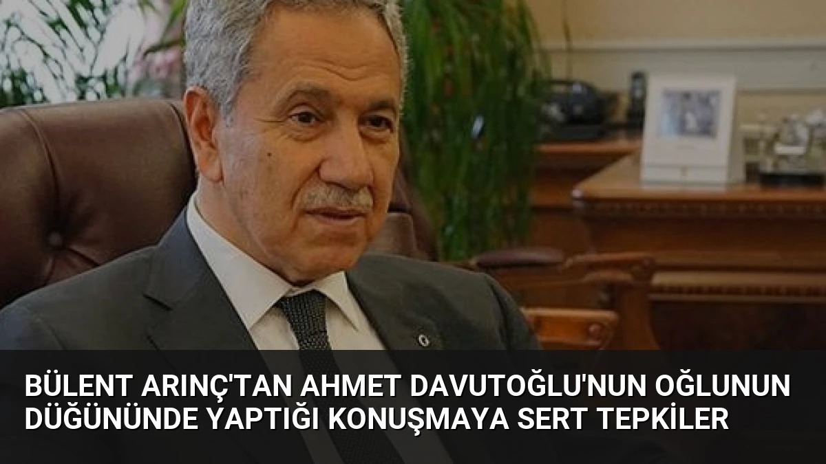 Bülent Arınç’tan Ahmet Davutoğlu’nun oğlunun düğününde yaptığı konuşmaya sert tepkiler