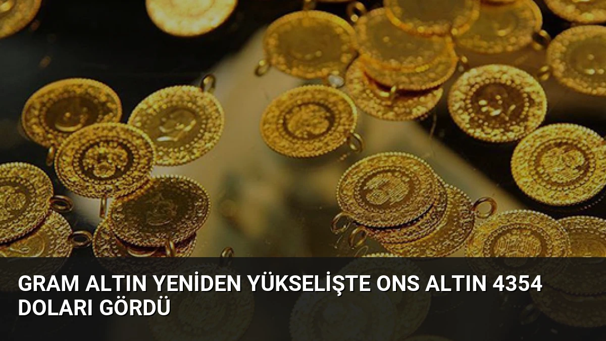 Gram Altın Yeniden Yükselişte Ons Altın 4354 Doları Gördü