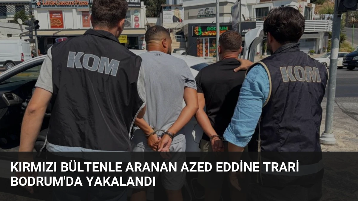 Kırmızı Bültenle Aranan Azed Eddine Trari Bodrum’da Yakalandı