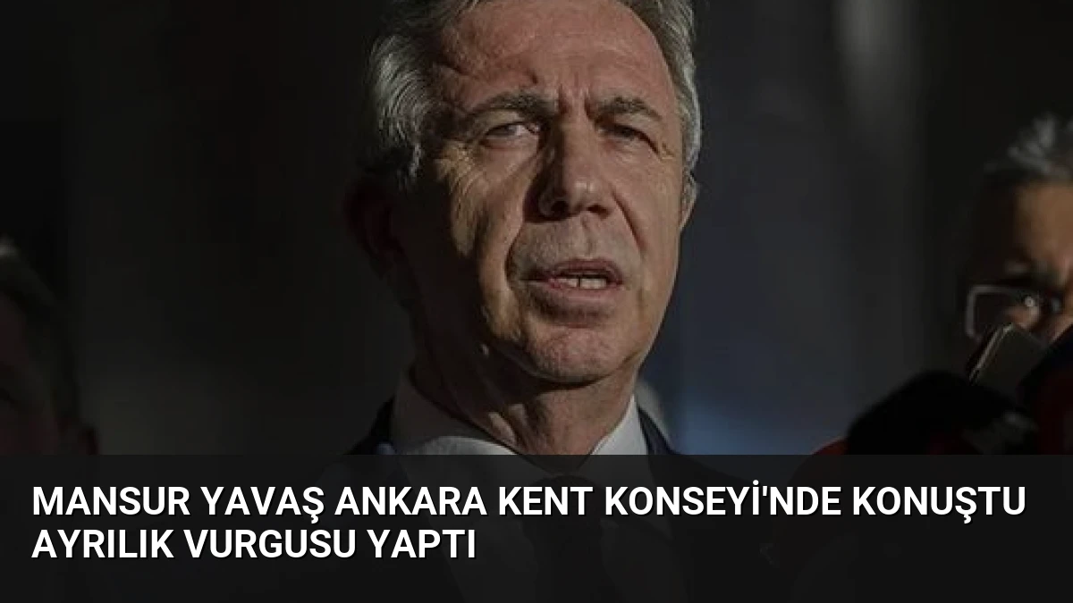 Mansur Yavaş Ankara Kent Konseyi’nde Konuştu Ayrılık Vurgusu Yaptı