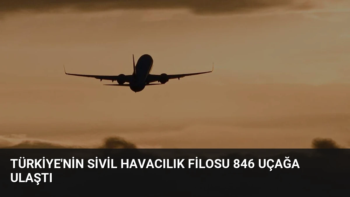 Türkiye’nin sivil havacılık filosu 846 uçağa ulaştı