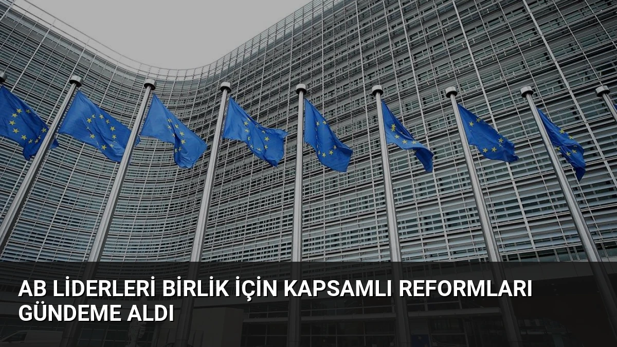 AB Liderleri Birlik İçin Kapsamlı Reformları Gündeme Aldı