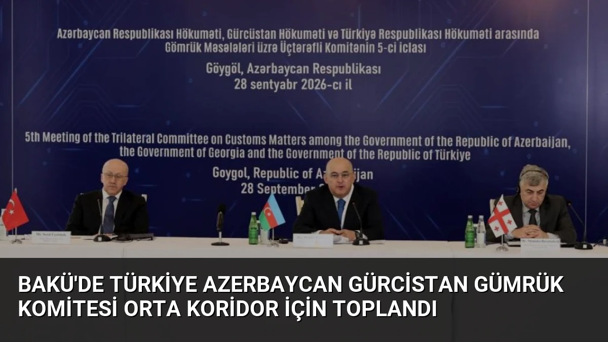 Bakü’de Türkiye Azerbaycan Gürcistan Gümrük Komitesi Orta Koridor İçin Toplandı