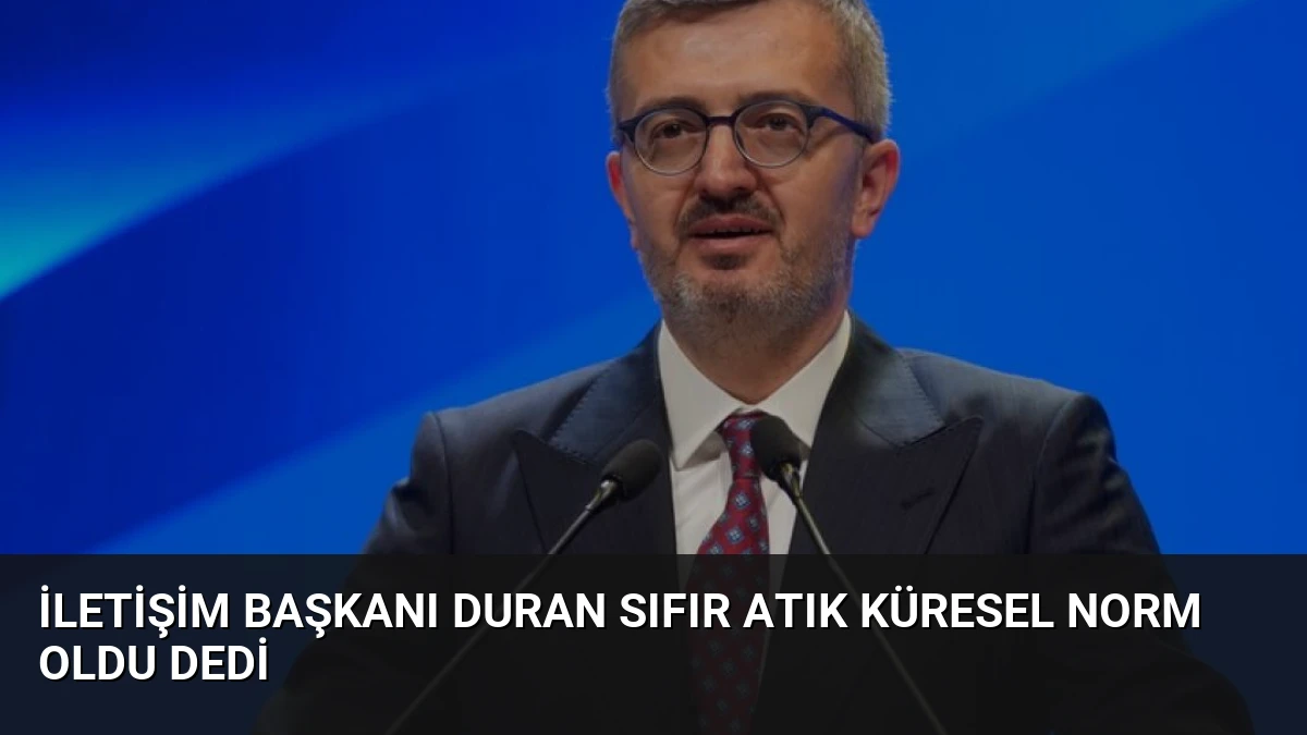 İletişim Başkanı Duran Sıfır Atık Küresel Norm Oldu Dedi