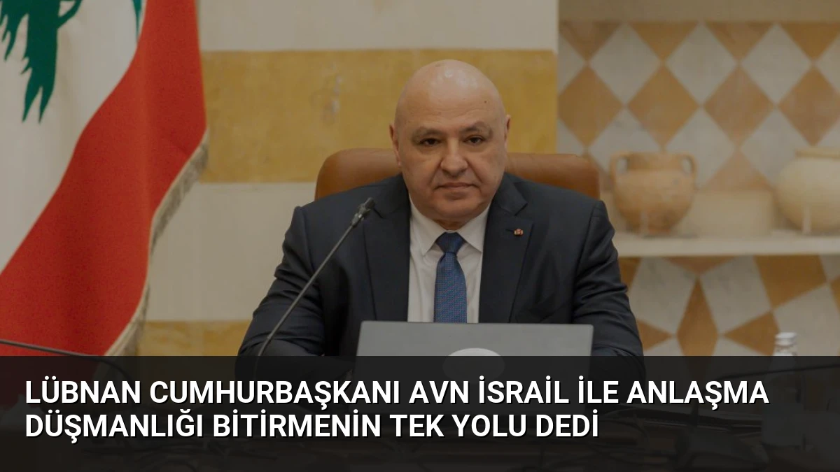 Lübnan Cumhurbaşkanı Avn İsrail ile Anlaşma Düşmanlığı Bitirmenin Tek Yolu Dedi