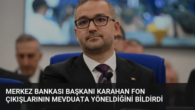 Merkez Bankası Başkanı Karahan fon çıkışlarının mevduata yöneldiğini bildirdi