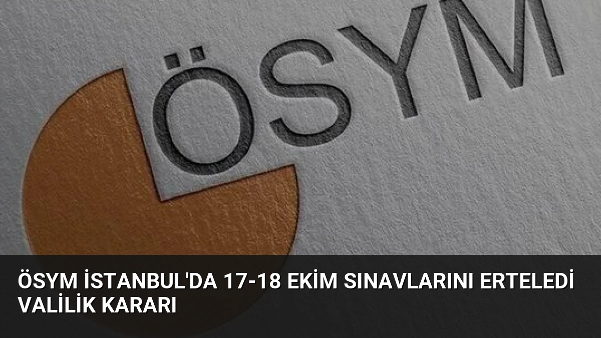 ÖSYM İstanbul’da 17-18 Ekim Sınavlarını Erteledi Valilik Kararı