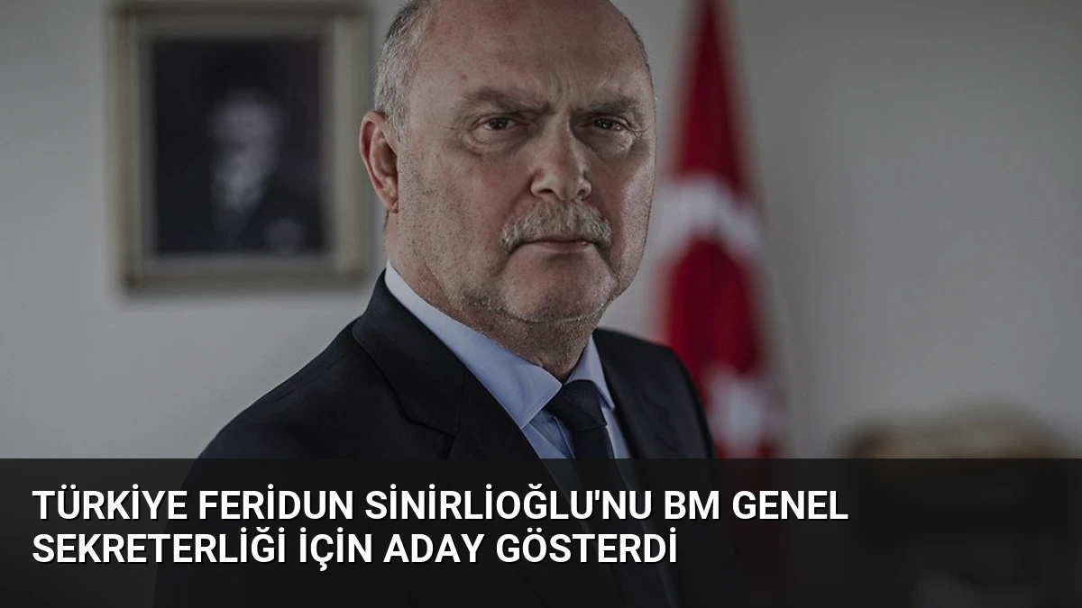 Türkiye Feridun Sinirlioğlu’nu BM Genel Sekreterliği İçin Aday Gösterdi